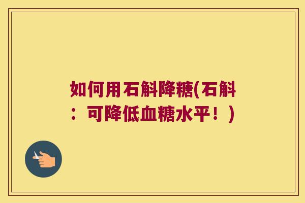 如何用石斛降糖(石斛:可降低水平!) 如何用石斛降糖(石斛:可降低水平!)