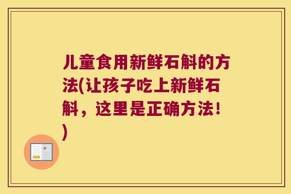 儿童食用新鲜石斛的方法(让孩子吃上新鲜石斛，这里是正确方法！)