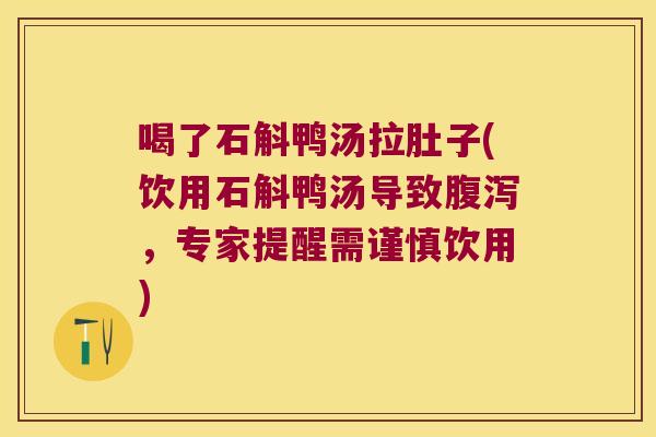 喝了石斛鸭汤拉肚子(饮用石斛鸭汤导致，专家提醒需谨慎饮用)