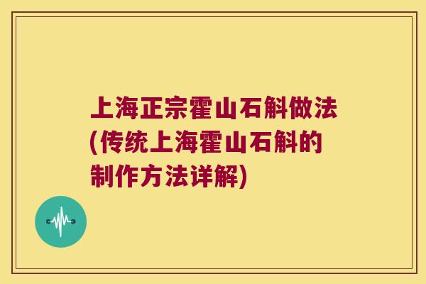 上海正宗霍山石斛做法(传统上海霍山石斛的制作方法详解)