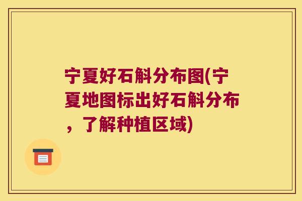 宁夏好石斛分布图(宁夏地图标出好石斛分布,了解种植区域) 宁夏好石斛分布图(宁夏地图标出好石斛分布,了解种植区域)