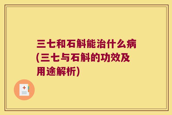 三七和石斛能治什么病(三七与石斛的功效及用途解析)