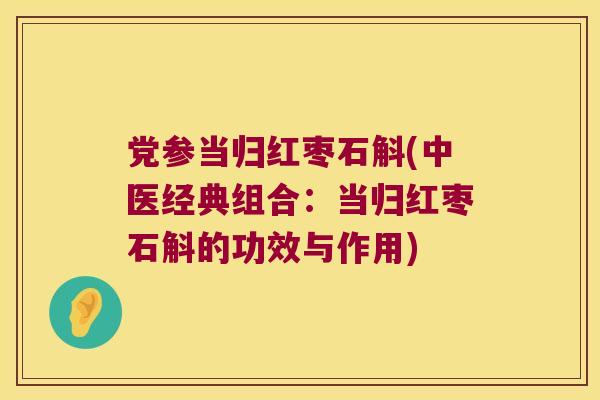 党参当归红枣石斛(中医经典组合：当归红枣石斛的功效与作用)