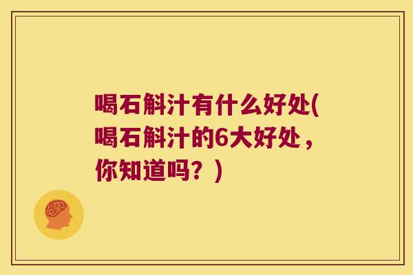 喝石斛汁有什么好处(喝石斛汁的6大好处，你知道吗？)