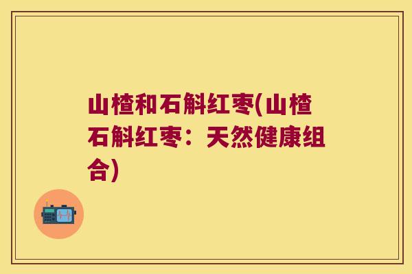 山楂和石斛红枣(山楂石斛红枣：天然健康组合)