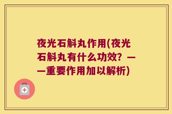 夜光石斛丸作用(夜光石斛丸有什么功效？——重要作用加以解析)