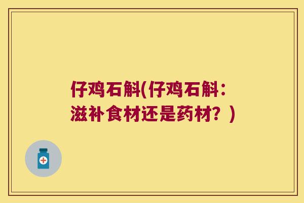 仔鸡石斛(仔鸡石斛：滋补食材还是药材？)
