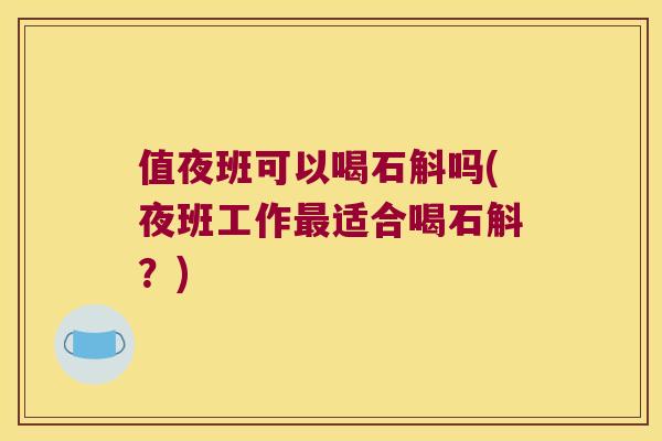 值夜班可以喝石斛吗(夜班工作最适合喝石斛？)