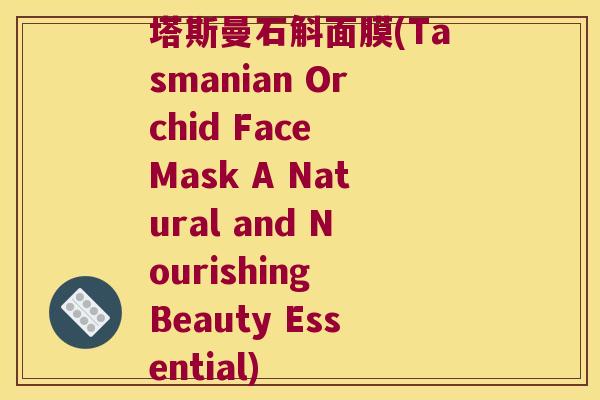 塔斯曼石斛面膜(Tasmanian Orchid Face Mask A Natural and Nourishing Beauty Essential)