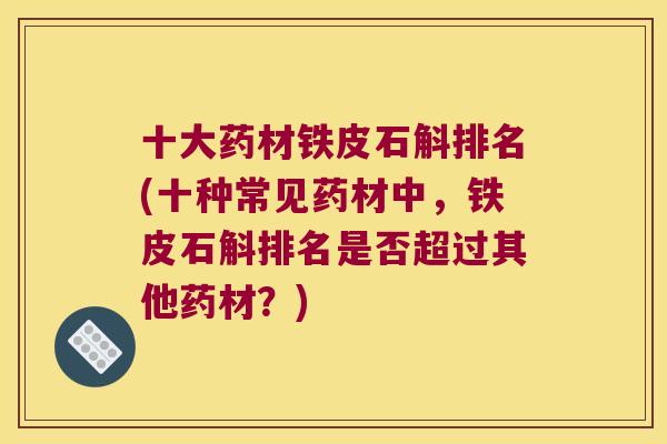 十大药材铁皮石斛排名(十种常见药材中，铁皮石斛排名是否超过其他药材？)