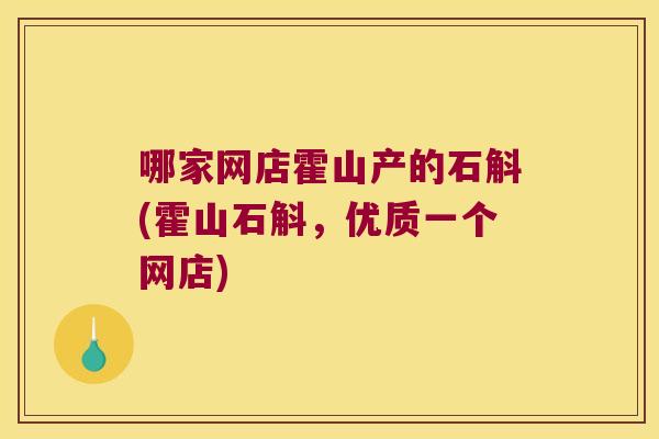 哪家网店霍山产的石斛(霍山石斛,优质一个网店) 哪家网店霍山产的石斛(霍山石斛,优质一个网店)