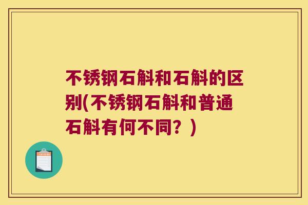 不锈钢石斛和石斛的区别(不锈钢石斛和普通石斛有何不同？)