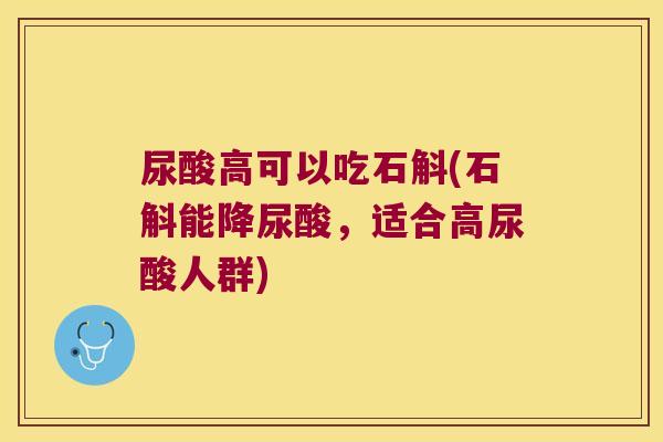 尿酸高可以吃石斛(石斛能降尿酸，适合高尿酸人群)