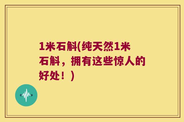 1米石斛(纯天然1米石斛，拥有这些惊人的好处！)