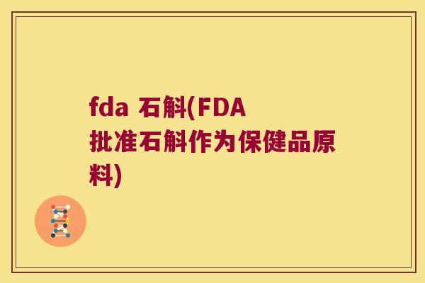 fda 石斛(FDA批准石斛作为保健品原料)