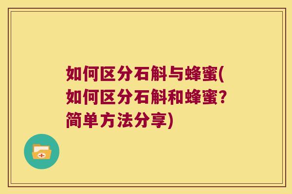 如何区分石斛与蜂蜜(如何区分石斛和蜂蜜？简单方法分享)