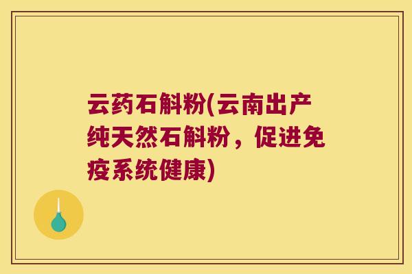 云药石斛粉(云南出产纯天然石斛粉，促进免疫系统健康)