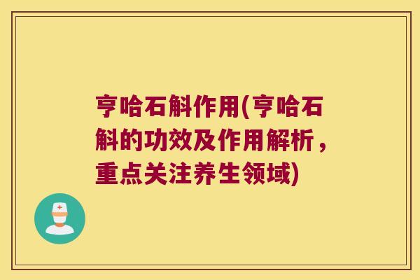 亨哈石斛作用(亨哈石斛的功效及作用解析，重点关注养生领域)