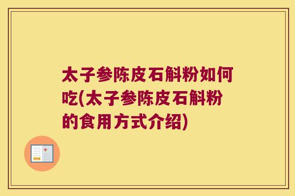 太子参陈皮石斛粉如何吃(太子参陈皮石斛粉的食用方式介绍)