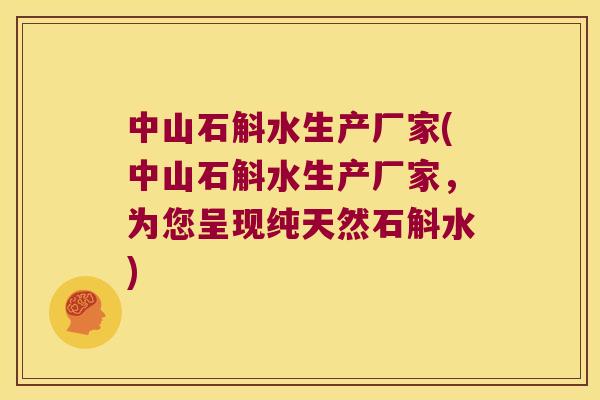 中山石斛水生产厂家(中山石斛水生产厂家，为您呈现纯天然石斛水)