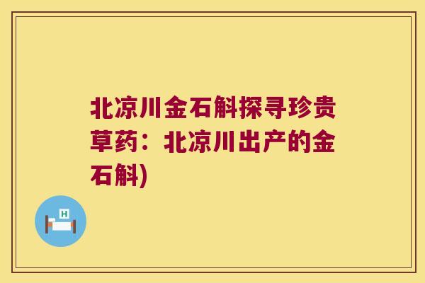 北凉川金石斛探寻珍贵草药:北凉川出产的金石斛) 北凉川金石斛探寻珍贵草药:北凉川出产的金石斛)