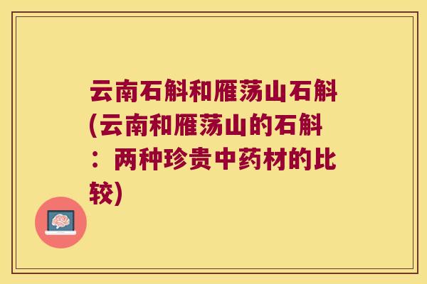 云南石斛和雁荡山石斛(云南和雁荡山的石斛：两种珍贵材的比较)