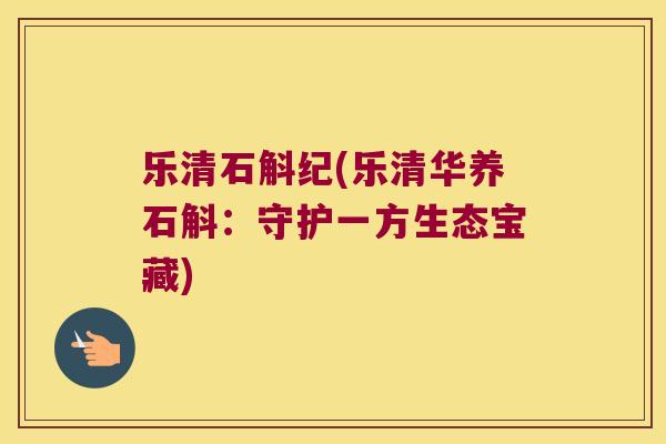 乐清石斛纪(乐清华养石斛：守护一方生态宝藏)