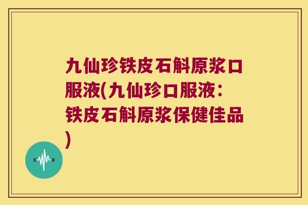 九仙珍铁皮石斛原浆口服液(九仙珍口服液：铁皮石斛原浆保健佳品)