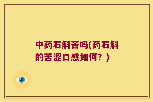 中药石斛苦吗(药石斛的苦涩口感如何？)