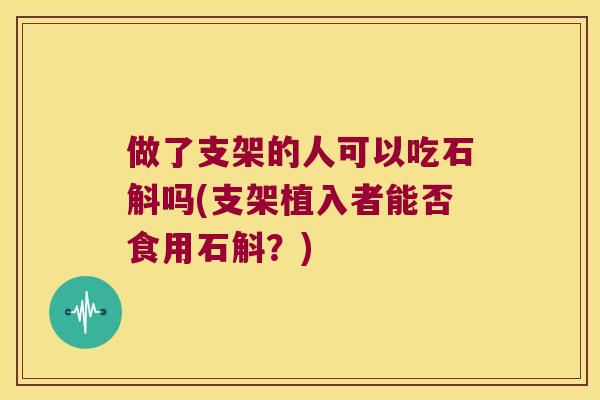 做了支架的人可以吃石斛吗(支架植入者能否食用石斛？)
