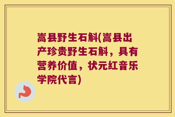 嵩县野生石斛(嵩县出产珍贵野生石斛，具有营养价值，状元红音乐学院代言)