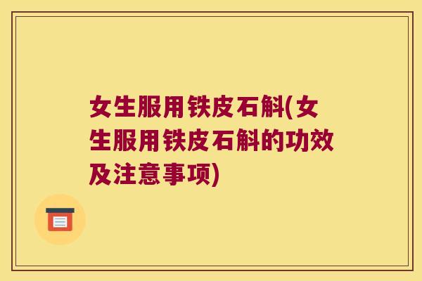 女生服用铁皮石斛(女生服用铁皮石斛的功效及注意事项)