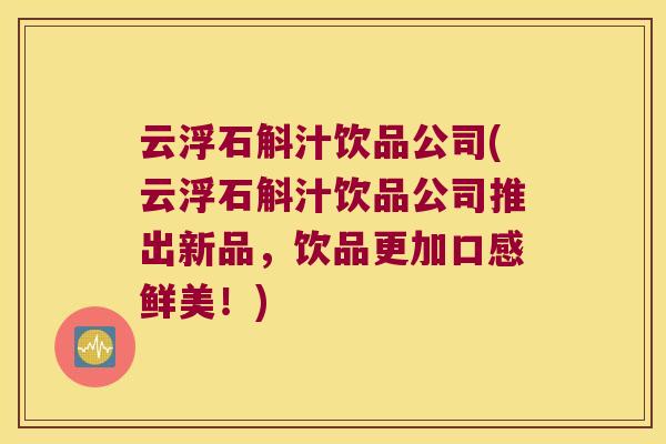 云浮石斛汁饮品公司(云浮石斛汁饮品公司推出新品，饮品更加口感鲜美！)