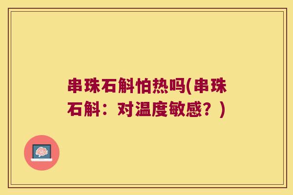 串珠石斛怕热吗(串珠石斛：对温度敏感？)
