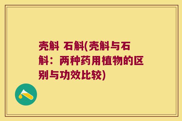 壳斛 石斛(壳斛与石斛：两种药用植物的区别与功效比较)