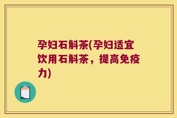 孕妇石斛茶(孕妇适宜饮用石斛茶，提高免疫力)