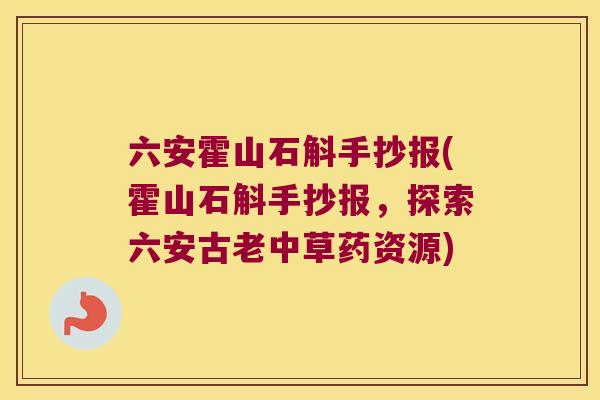 六安霍山石斛手抄报(霍山石斛手抄报，探索六安古老中草药资源)