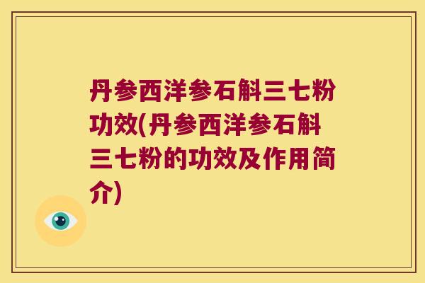 丹参西洋参石斛三七粉功效(丹参西洋参石斛三七粉的功效及作用简介)