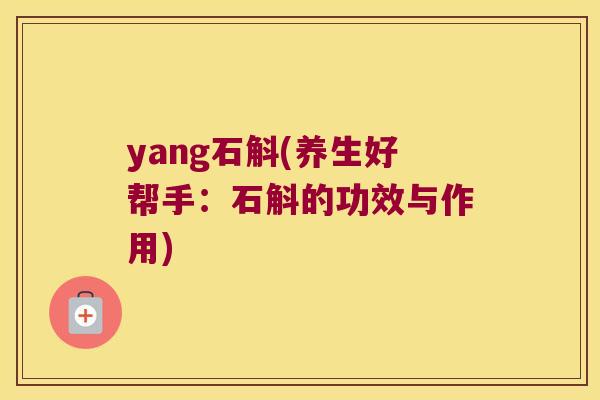 yang石斛(养生好帮手：石斛的功效与作用)