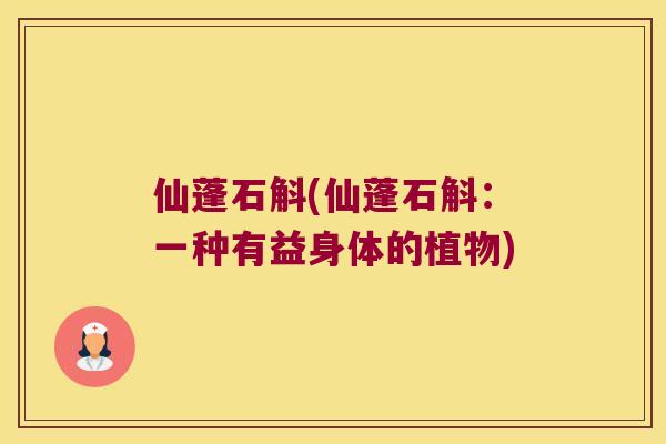 仙蓬石斛(仙蓬石斛：一种有益身体的植物)