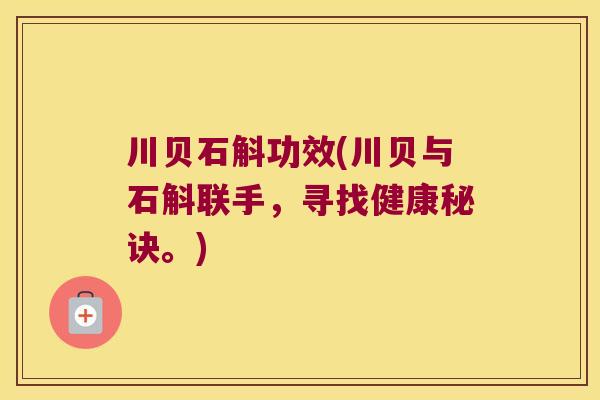 川贝石斛功效(川贝与石斛联手，寻找健康秘诀。)