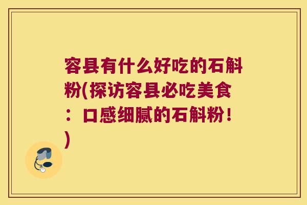 容县有什么好吃的石斛粉(探访容县必吃美食：口感细腻的石斛粉！)