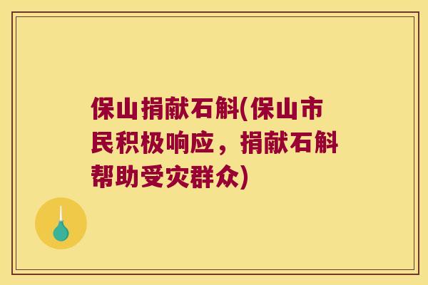 保山捐献石斛(保山市民积极响应，捐献石斛帮助受灾群众)