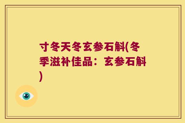 寸冬天冬玄参石斛(冬季滋补佳品：玄参石斛)