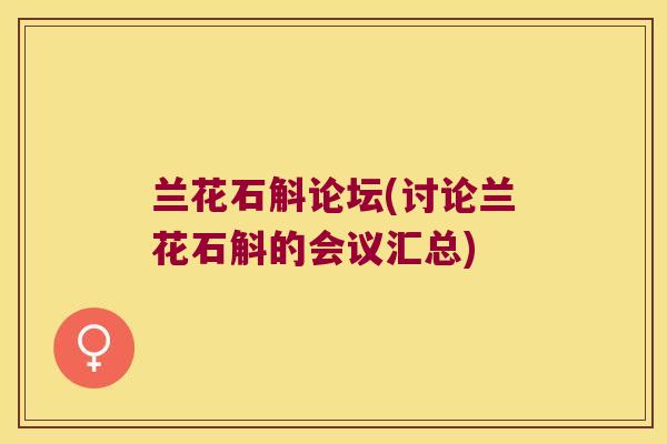 兰花石斛论坛(讨论兰花石斛的会议汇总)