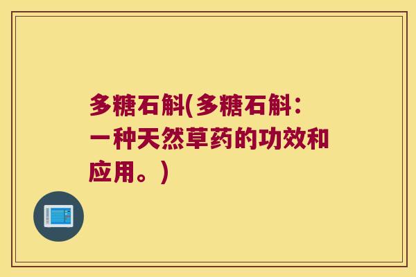 多糖石斛(多糖石斛:一种天然草药的功效和应用。) 多糖石斛(多糖石斛:一种天然草药的功效和应用。)
