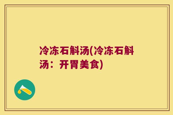 冷冻石斛汤(冷冻石斛汤：开胃美食)