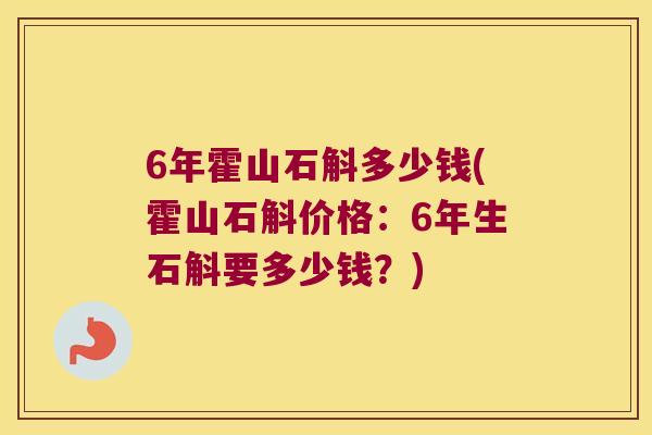 6年霍山石斛多少钱(霍山石斛价格：6年生石斛要多少钱？)