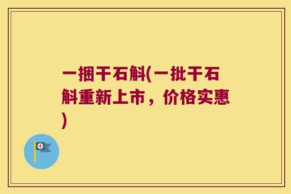 一捆干石斛(一批干石斛重新上市，价格实惠)