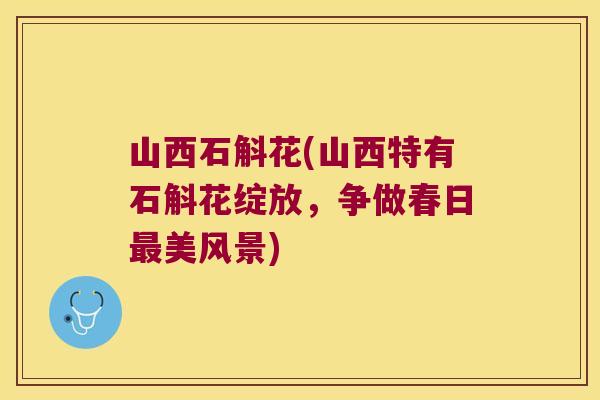 山西石斛花(山西特有石斛花绽放,争做春日美风景) 山西石斛花(山西特有石斛花绽放,争做春日美风景)